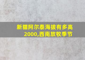 新疆阿尔泰海拔有多高2000,西南放牧季节