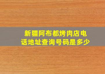 新疆阿布都烤肉店电话地址查询号码是多少