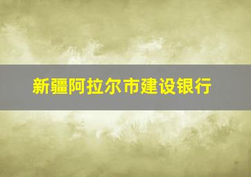 新疆阿拉尔市建设银行