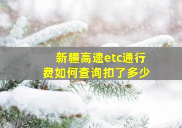 新疆高速etc通行费如何查询扣了多少