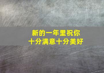 新的一年里祝你十分满意十分美好