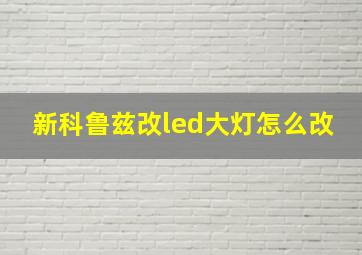 新科鲁兹改led大灯怎么改