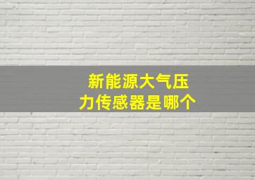 新能源大气压力传感器是哪个