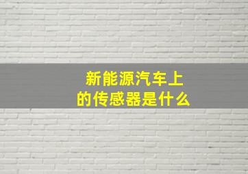 新能源汽车上的传感器是什么