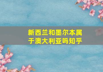 新西兰和墨尔本属于澳大利亚吗知乎