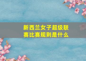 新西兰女子超级联赛比赛规则是什么