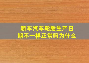 新车汽车轮胎生产日期不一样正常吗为什么