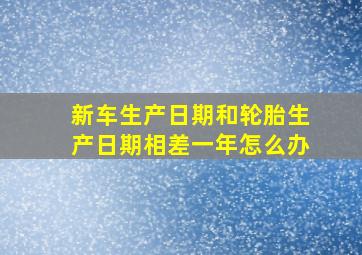 新车生产日期和轮胎生产日期相差一年怎么办