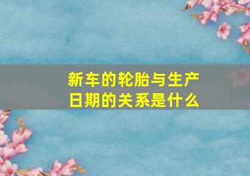 新车的轮胎与生产日期的关系是什么