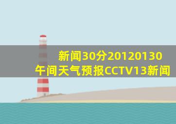 新闻30分20120130午间天气预报CCTV13新闻