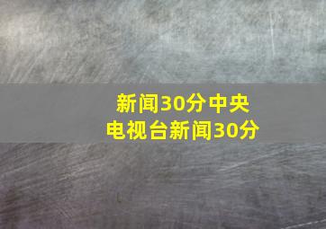 新闻30分中央电视台新闻30分