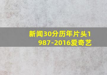 新闻30分历年片头1987-2016爱奇艺