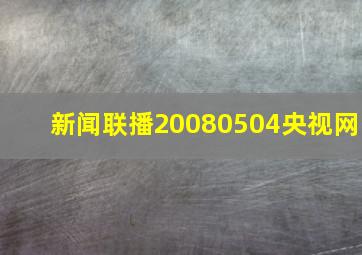 新闻联播20080504央视网