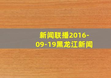 新闻联播2016-09-19黑龙江新闻