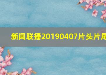 新闻联播20190407片头片尾