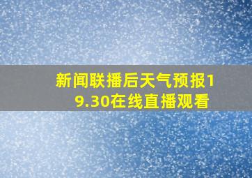 新闻联播后天气预报19.30在线直播观看