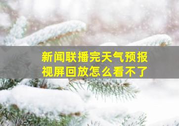 新闻联播完天气预报视屏回放怎么看不了