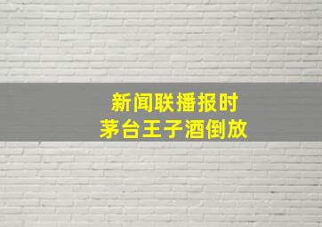 新闻联播报时茅台王子酒倒放