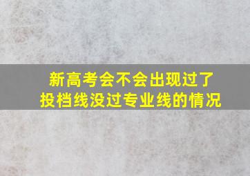 新高考会不会出现过了投档线没过专业线的情况