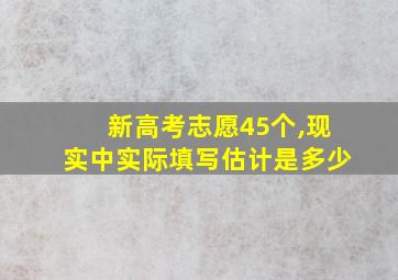 新高考志愿45个,现实中实际填写估计是多少