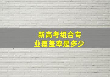 新高考组合专业覆盖率是多少