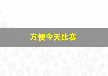 方便今天比赛