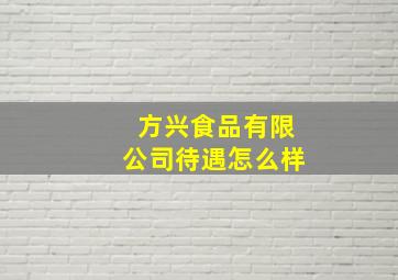 方兴食品有限公司待遇怎么样