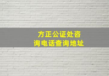 方正公证处咨询电话查询地址