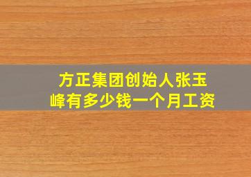 方正集团创始人张玉峰有多少钱一个月工资