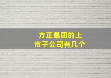 方正集团的上市子公司有几个