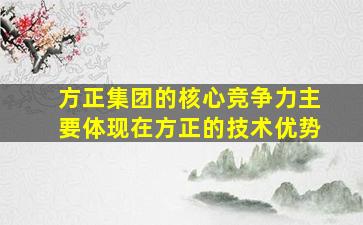 方正集团的核心竞争力主要体现在方正的技术优势