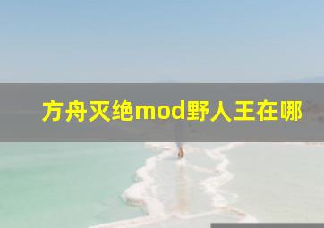 方舟灭绝mod野人王在哪