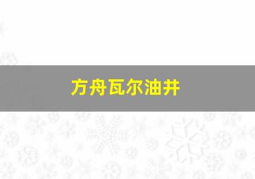 方舟瓦尔油井