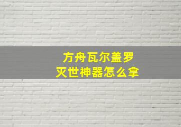 方舟瓦尔盖罗灭世神器怎么拿