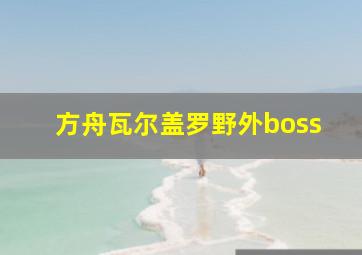 方舟瓦尔盖罗野外boss