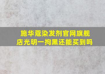 施华蔻染发剂官网旗舰店光明一拘黑还能买到吗