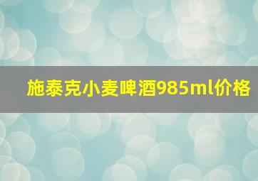 施泰克小麦啤酒985ml价格