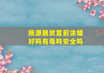 施源器放置前涂蜡好吗有毒吗安全吗