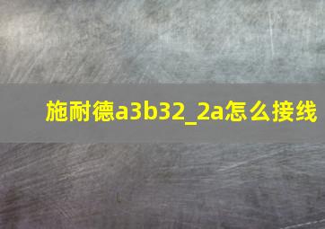 施耐德a3b32_2a怎么接线