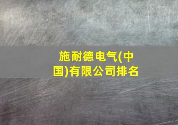 施耐德电气(中国)有限公司排名