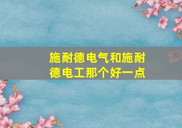 施耐德电气和施耐德电工那个好一点