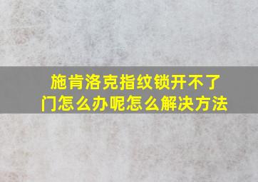 施肯洛克指纹锁开不了门怎么办呢怎么解决方法