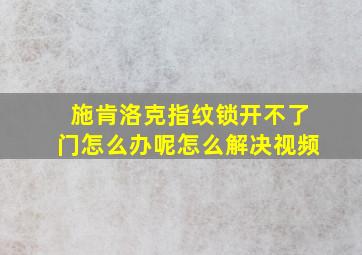 施肯洛克指纹锁开不了门怎么办呢怎么解决视频