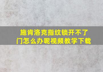 施肯洛克指纹锁开不了门怎么办呢视频教学下载