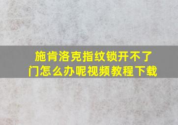 施肯洛克指纹锁开不了门怎么办呢视频教程下载