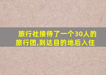 旅行社接待了一个30人的旅行团,到达目的地后入住