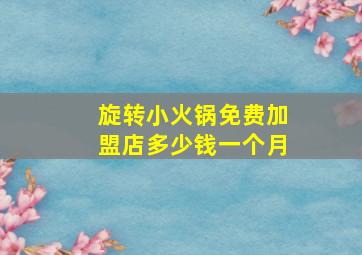 旋转小火锅免费加盟店多少钱一个月