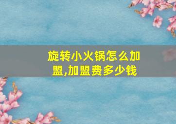 旋转小火锅怎么加盟,加盟费多少钱