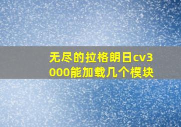 无尽的拉格朗日cv3000能加载几个模块