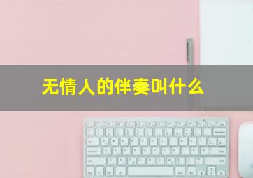 无情人的伴奏叫什么